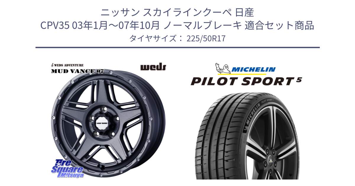 ニッサン スカイラインクーペ 日産 CPV35 03年1月～07年10月 ノーマルブレーキ 用セット商品です。40549 マッドヴァンス MUD VANCE 07 17インチ と PILOT SPORT5 パイロットスポーツ5 (98Y) XL 正規 225/50R17 の組合せ商品です。