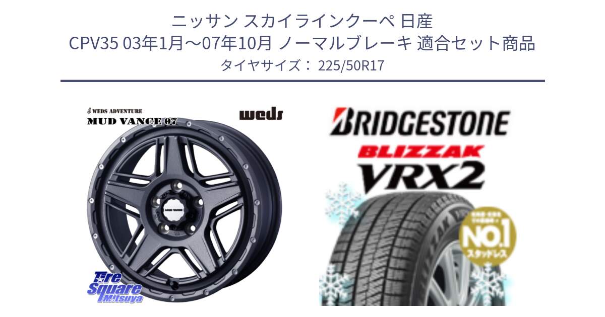 ニッサン スカイラインクーペ 日産 CPV35 03年1月～07年10月 ノーマルブレーキ 用セット商品です。40549 マッドヴァンス MUD VANCE 07 17インチ と ブリザック VRX2 スタッドレス ● 225/50R17 の組合せ商品です。