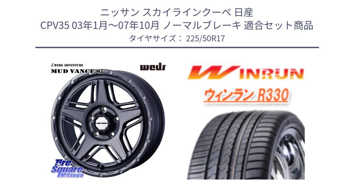 ニッサン スカイラインクーペ 日産 CPV35 03年1月～07年10月 ノーマルブレーキ 用セット商品です。40549 マッドヴァンス MUD VANCE 07 17インチ と R330 サマータイヤ 225/50R17 の組合せ商品です。