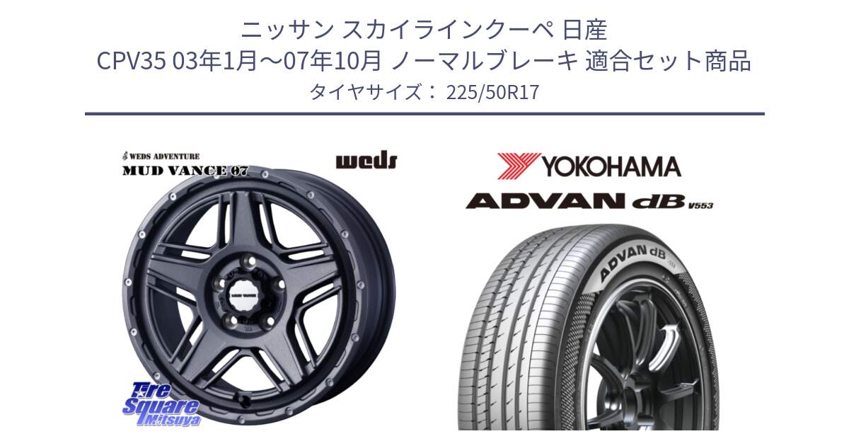 ニッサン スカイラインクーペ 日産 CPV35 03年1月～07年10月 ノーマルブレーキ 用セット商品です。40549 マッドヴァンス MUD VANCE 07 17インチ と R9085 ヨコハマ ADVAN dB V553 225/50R17 の組合せ商品です。