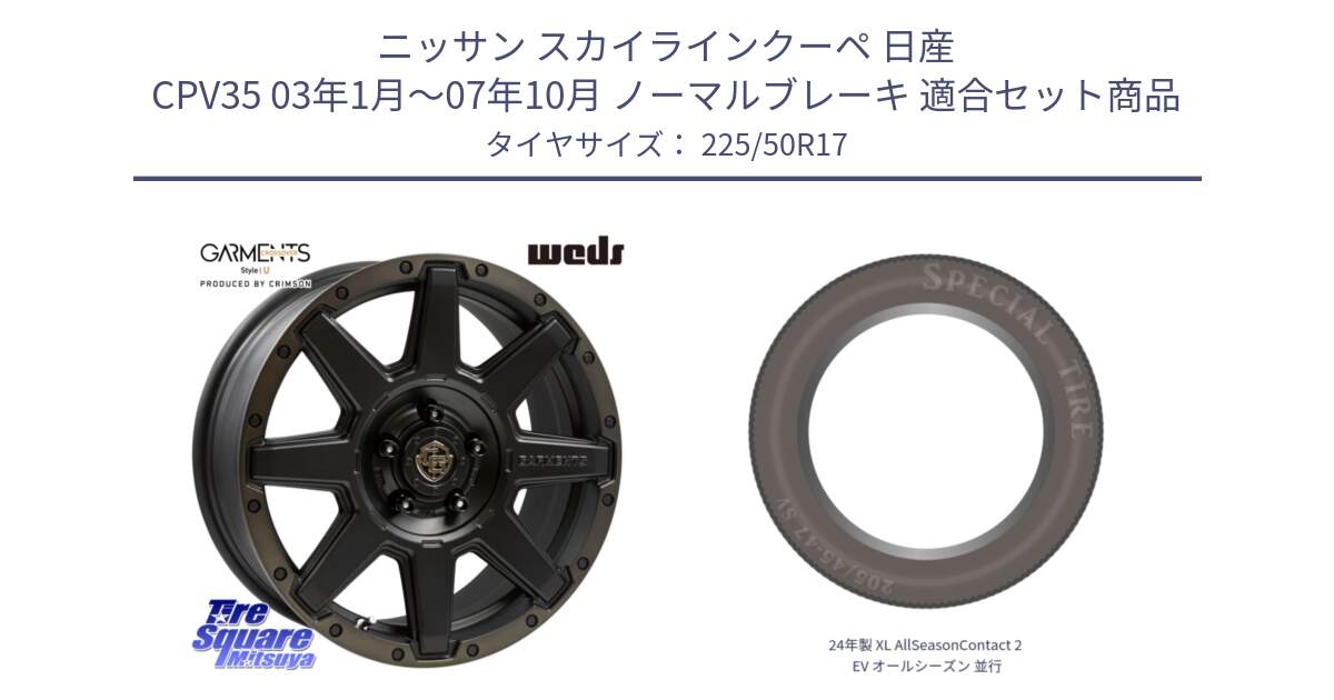 ニッサン スカイラインクーペ 日産 CPV35 03年1月～07年10月 ノーマルブレーキ 用セット商品です。CROSS OVER GARMENTS StyleU 17インチ と 24年製 XL AllSeasonContact 2 EV オールシーズン 並行 225/50R17 の組合せ商品です。