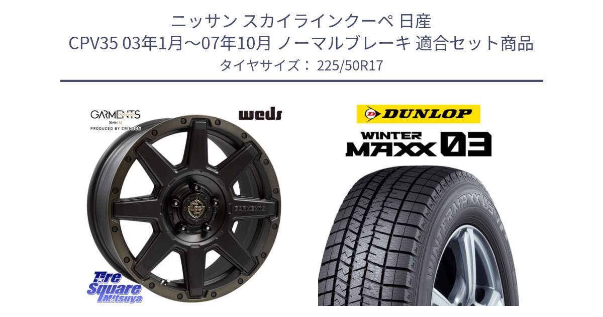 ニッサン スカイラインクーペ 日産 CPV35 03年1月～07年10月 ノーマルブレーキ 用セット商品です。CROSS OVER GARMENTS StyleU 17インチ と ウィンターマックス03 WM03 ダンロップ スタッドレス 225/50R17 の組合せ商品です。