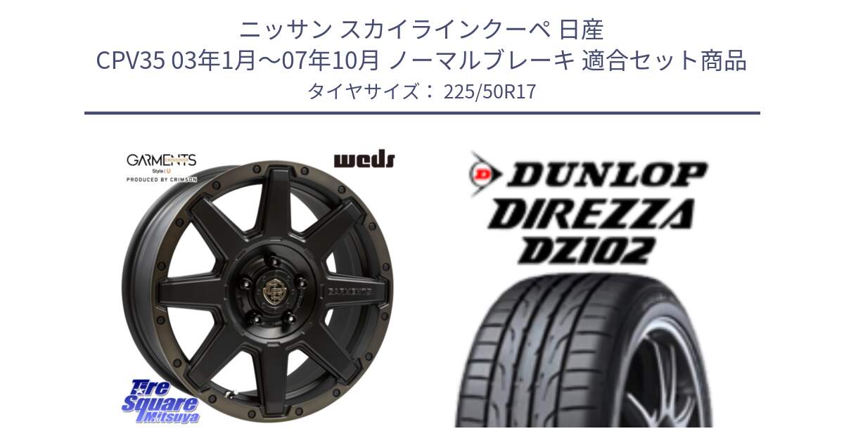 ニッサン スカイラインクーペ 日産 CPV35 03年1月～07年10月 ノーマルブレーキ 用セット商品です。CROSS OVER GARMENTS StyleU 17インチ と ダンロップ ディレッツァ DZ102 DIREZZA サマータイヤ 225/50R17 の組合せ商品です。