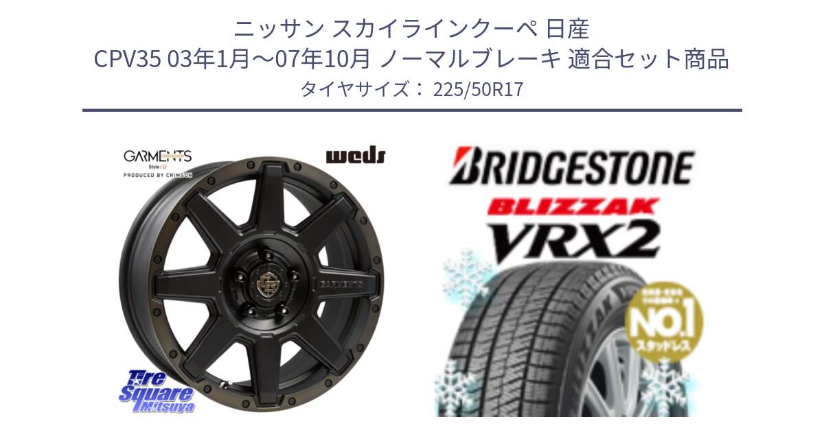 ニッサン スカイラインクーペ 日産 CPV35 03年1月～07年10月 ノーマルブレーキ 用セット商品です。CROSS OVER GARMENTS StyleU 17インチ と ブリザック VRX2 スタッドレス ● 225/50R17 の組合せ商品です。