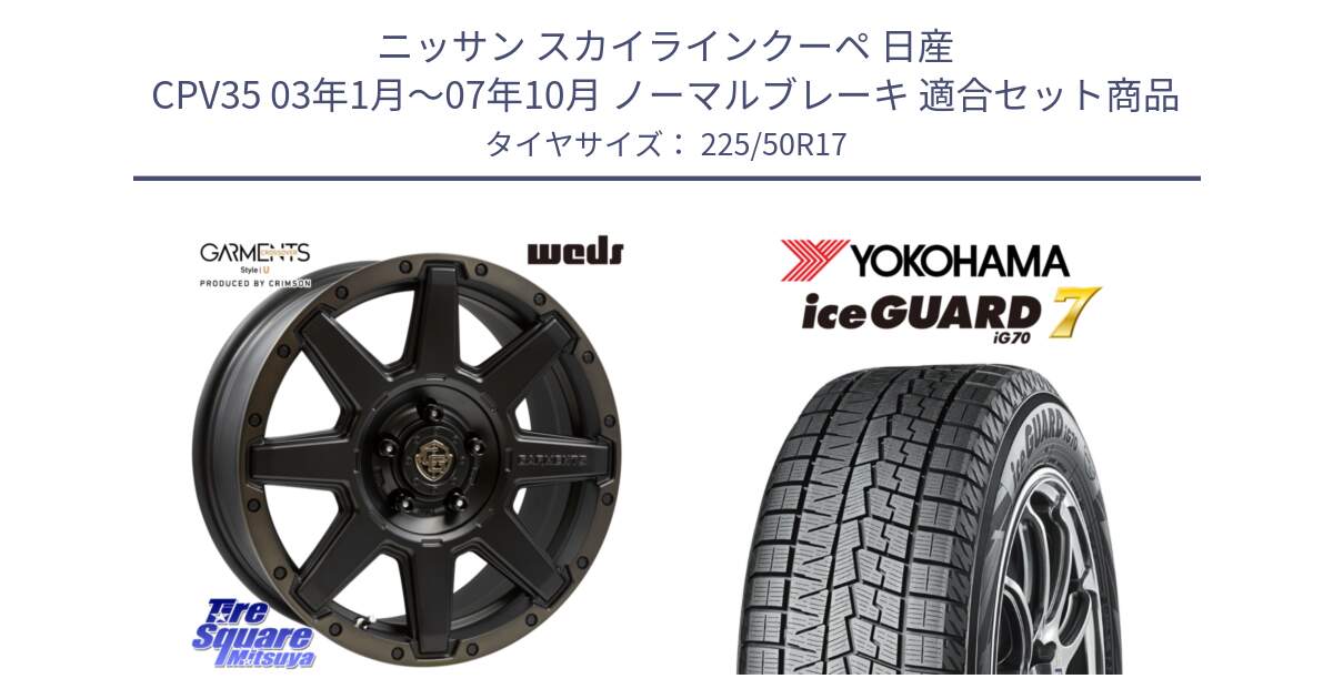 ニッサン スカイラインクーペ 日産 CPV35 03年1月～07年10月 ノーマルブレーキ 用セット商品です。CROSS OVER GARMENTS StyleU 17インチ と R7128 ice GUARD7 IG70  アイスガード スタッドレス 225/50R17 の組合せ商品です。