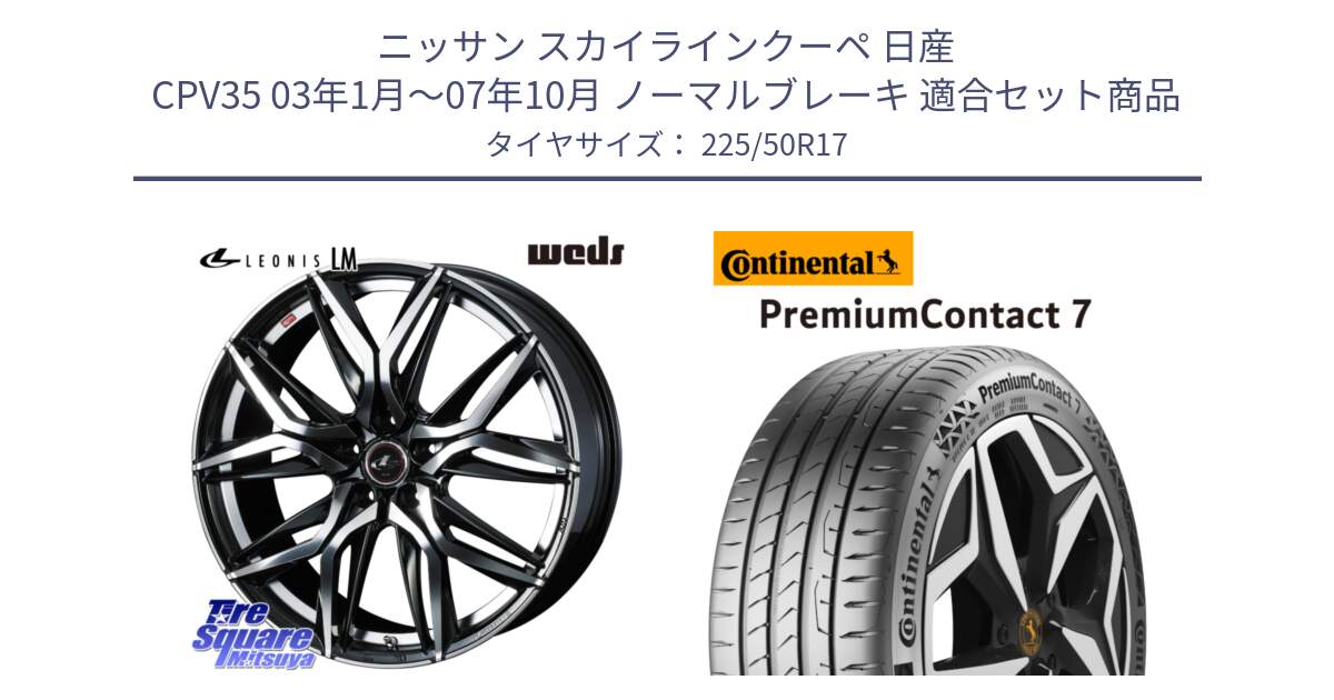 ニッサン スカイラインクーペ 日産 CPV35 03年1月～07年10月 ノーマルブレーキ 用セット商品です。40807 レオニス LEONIS LM 17インチ と 23年製 XL PremiumContact 7 EV PC7 並行 225/50R17 の組合せ商品です。