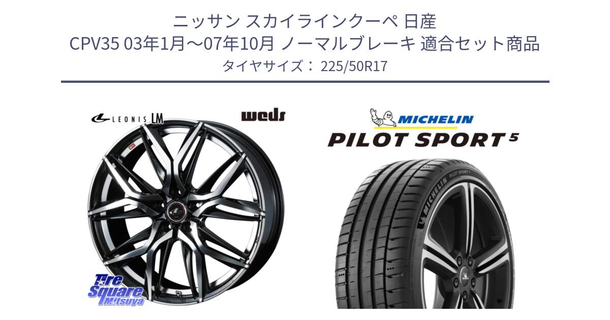 ニッサン スカイラインクーペ 日産 CPV35 03年1月～07年10月 ノーマルブレーキ 用セット商品です。40807 レオニス LEONIS LM 17インチ と 24年製 ヨーロッパ製 XL PILOT SPORT 5 PS5 並行 225/50R17 の組合せ商品です。