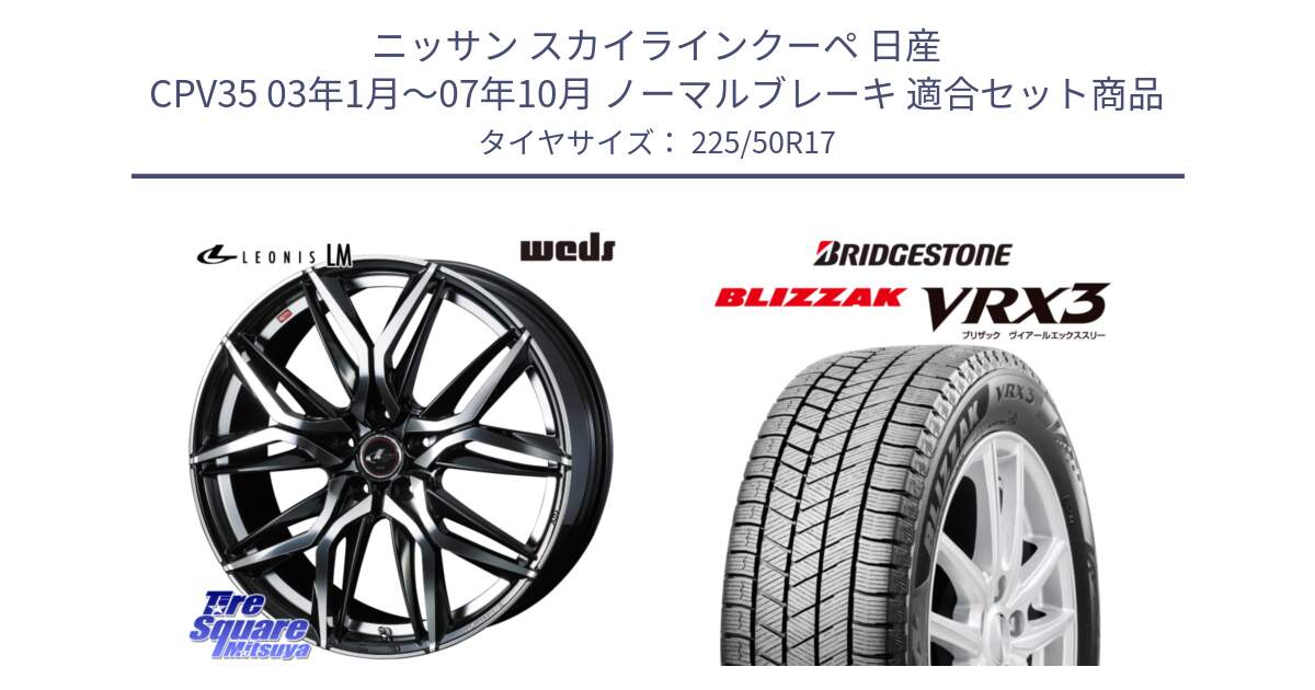 ニッサン スカイラインクーペ 日産 CPV35 03年1月～07年10月 ノーマルブレーキ 用セット商品です。40807 レオニス LEONIS LM 17インチ と ブリザック BLIZZAK VRX3 スタッドレス 225/50R17 の組合せ商品です。