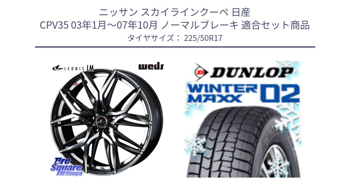 ニッサン スカイラインクーペ 日産 CPV35 03年1月～07年10月 ノーマルブレーキ 用セット商品です。40807 レオニス LEONIS LM 17インチ と ウィンターマックス02 WM02 XL ダンロップ スタッドレス 225/50R17 の組合せ商品です。