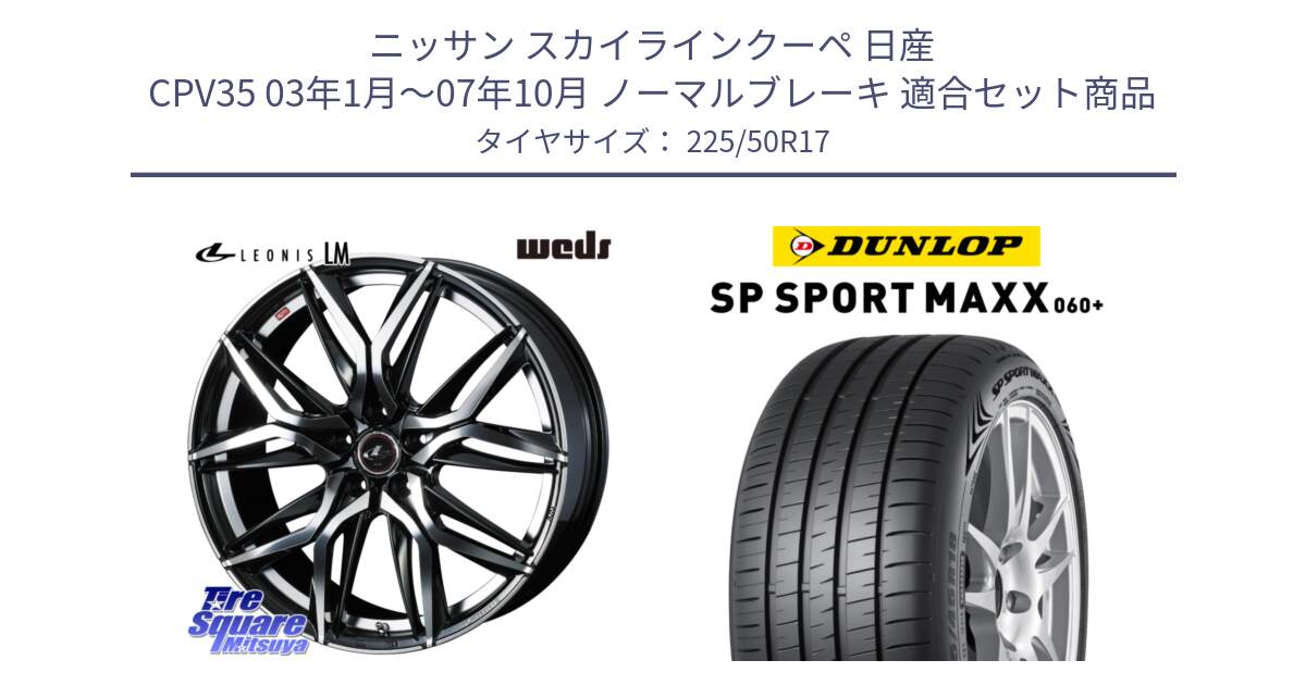 ニッサン スカイラインクーペ 日産 CPV35 03年1月～07年10月 ノーマルブレーキ 用セット商品です。40807 レオニス LEONIS LM 17インチ と ダンロップ SP SPORT MAXX 060+ スポーツマックス  225/50R17 の組合せ商品です。