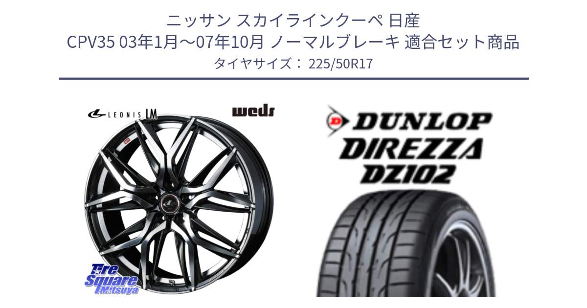 ニッサン スカイラインクーペ 日産 CPV35 03年1月～07年10月 ノーマルブレーキ 用セット商品です。40807 レオニス LEONIS LM 17インチ と ダンロップ ディレッツァ DZ102 DIREZZA サマータイヤ 225/50R17 の組合せ商品です。