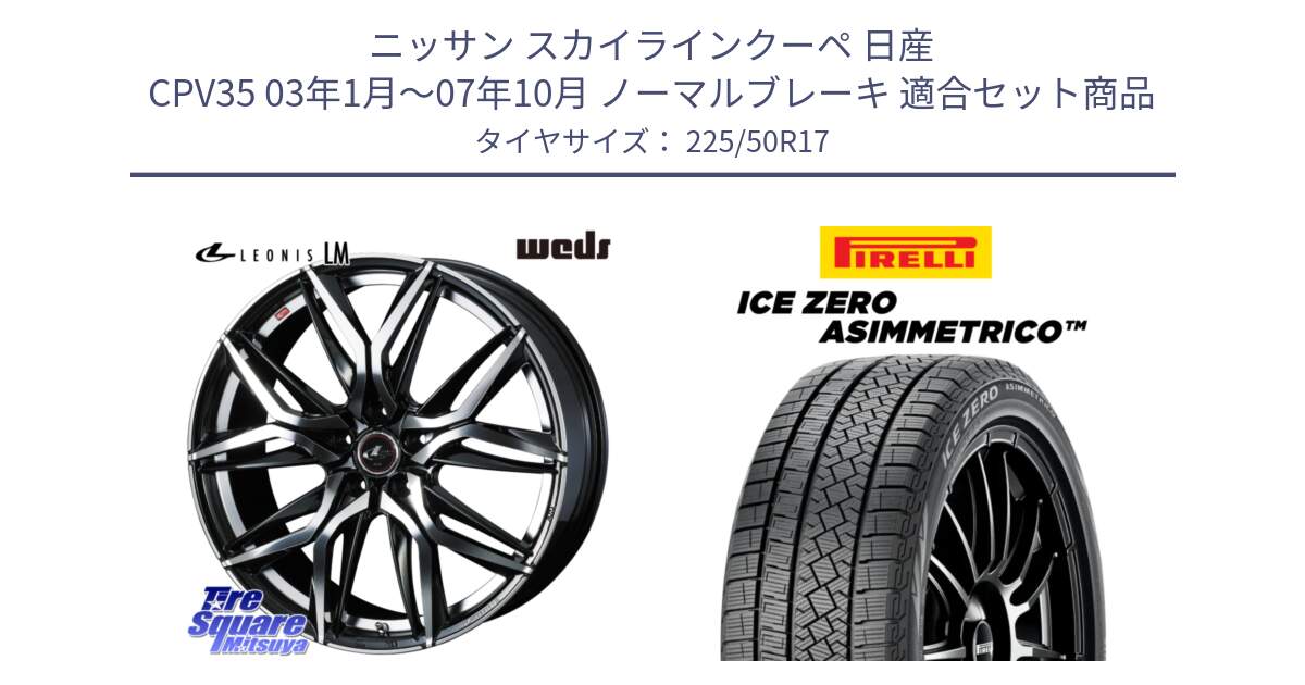 ニッサン スカイラインクーペ 日産 CPV35 03年1月～07年10月 ノーマルブレーキ 用セット商品です。40807 レオニス LEONIS LM 17インチ と ICE ZERO ASIMMETRICO 98H XL スタッドレス 225/50R17 の組合せ商品です。