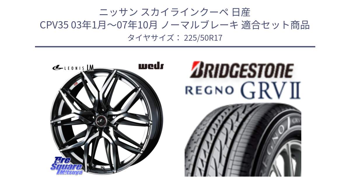 ニッサン スカイラインクーペ 日産 CPV35 03年1月～07年10月 ノーマルブレーキ 用セット商品です。40807 レオニス LEONIS LM 17インチ と REGNO レグノ GRV2 GRV-2サマータイヤ 225/50R17 の組合せ商品です。