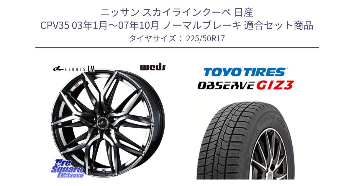 ニッサン スカイラインクーペ 日産 CPV35 03年1月～07年10月 ノーマルブレーキ 用セット商品です。40807 レオニス LEONIS LM 17インチ と OBSERVE GIZ3 オブザーブ ギズ3 2024年製 スタッドレス 225/50R17 の組合せ商品です。