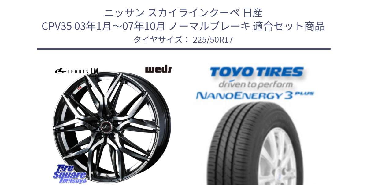 ニッサン スカイラインクーペ 日産 CPV35 03年1月～07年10月 ノーマルブレーキ 用セット商品です。40807 レオニス LEONIS LM 17インチ と トーヨー ナノエナジー3プラス 高インチ特価 サマータイヤ 225/50R17 の組合せ商品です。