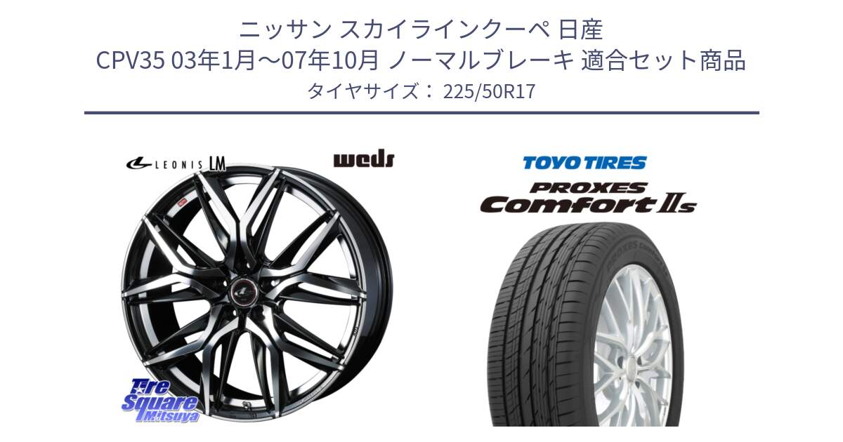 ニッサン スカイラインクーペ 日産 CPV35 03年1月～07年10月 ノーマルブレーキ 用セット商品です。40807 レオニス LEONIS LM 17インチ と トーヨー PROXES Comfort2s プロクセス コンフォート2s サマータイヤ 225/50R17 の組合せ商品です。