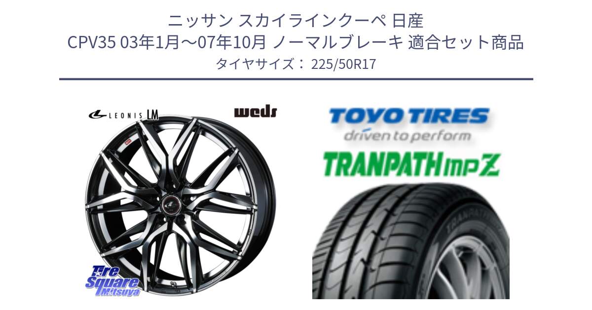 ニッサン スカイラインクーペ 日産 CPV35 03年1月～07年10月 ノーマルブレーキ 用セット商品です。40807 レオニス LEONIS LM 17インチ と トーヨー トランパス MPZ ミニバン TRANPATH サマータイヤ 225/50R17 の組合せ商品です。