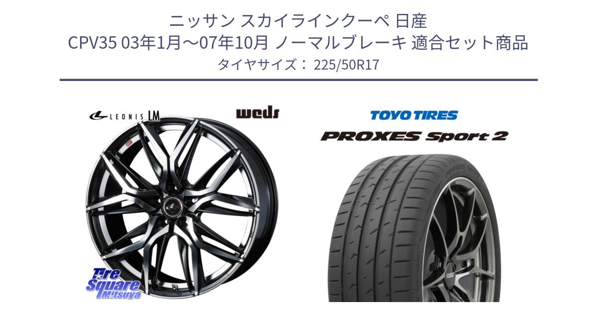 ニッサン スカイラインクーペ 日産 CPV35 03年1月～07年10月 ノーマルブレーキ 用セット商品です。40807 レオニス LEONIS LM 17インチ と トーヨー PROXES Sport2 プロクセススポーツ2 サマータイヤ 225/50R17 の組合せ商品です。