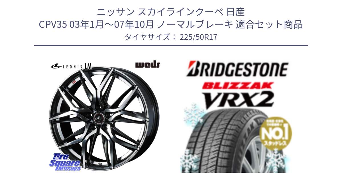 ニッサン スカイラインクーペ 日産 CPV35 03年1月～07年10月 ノーマルブレーキ 用セット商品です。40807 レオニス LEONIS LM 17インチ と ブリザック VRX2 スタッドレス ● 225/50R17 の組合せ商品です。