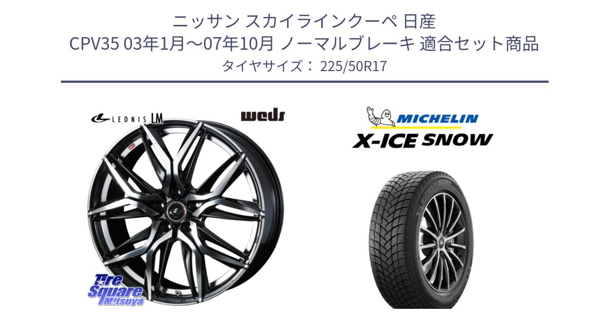 ニッサン スカイラインクーペ 日産 CPV35 03年1月～07年10月 ノーマルブレーキ 用セット商品です。40807 レオニス LEONIS LM 17インチ と X-ICE SNOW エックスアイススノー XICE SNOW 2024年製 スタッドレス 正規品 225/50R17 の組合せ商品です。