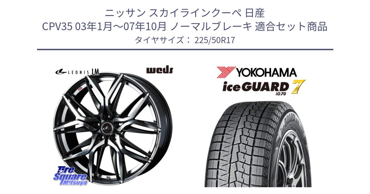 ニッサン スカイラインクーペ 日産 CPV35 03年1月～07年10月 ノーマルブレーキ 用セット商品です。40807 レオニス LEONIS LM 17インチ と R7128 ice GUARD7 IG70  アイスガード スタッドレス 225/50R17 の組合せ商品です。