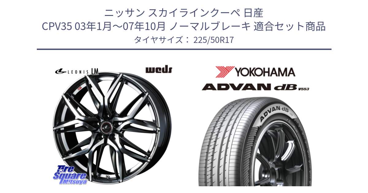 ニッサン スカイラインクーペ 日産 CPV35 03年1月～07年10月 ノーマルブレーキ 用セット商品です。40807 レオニス LEONIS LM 17インチ と R9085 ヨコハマ ADVAN dB V553 225/50R17 の組合せ商品です。