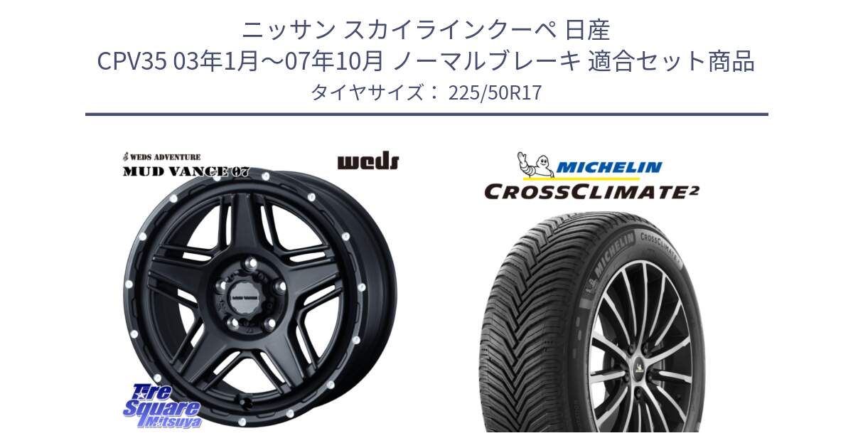 ニッサン スカイラインクーペ 日産 CPV35 03年1月～07年10月 ノーマルブレーキ 用セット商品です。40537 マッドヴァンス MUD VANCE 07 BK 17インチ と 23年製 XL CROSSCLIMATE 2 オールシーズン 並行 225/50R17 の組合せ商品です。