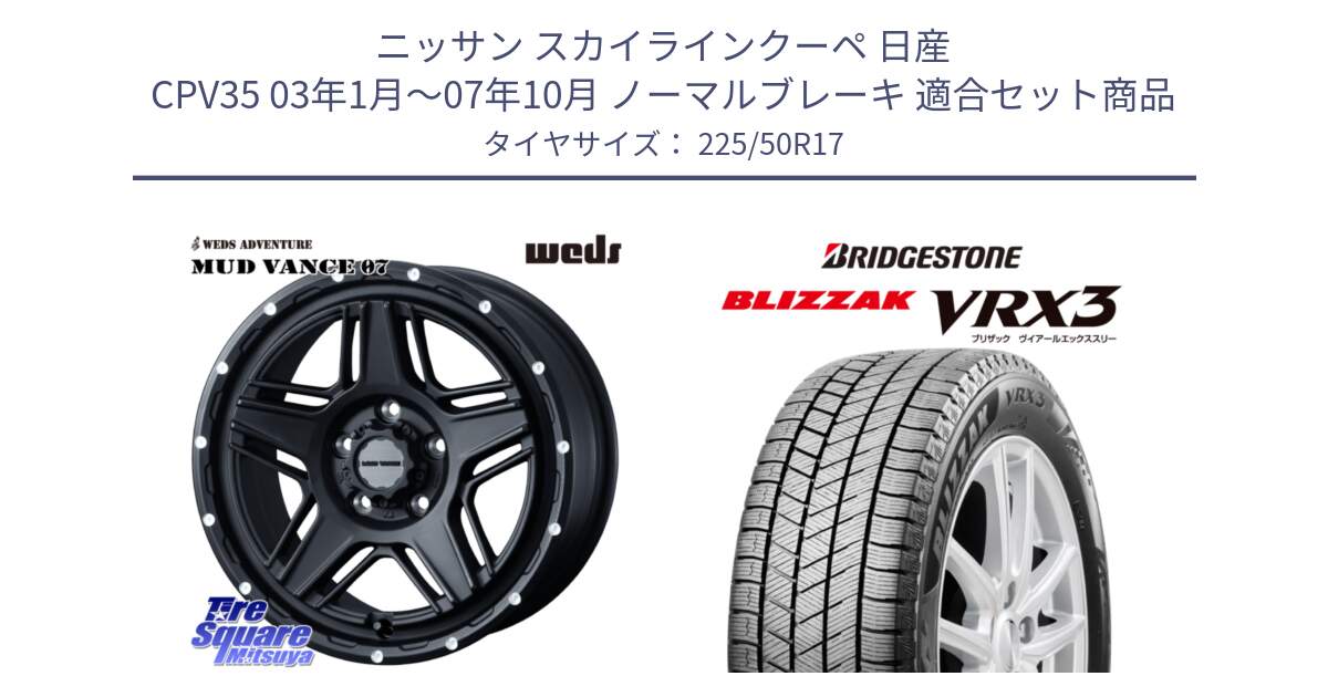 ニッサン スカイラインクーペ 日産 CPV35 03年1月～07年10月 ノーマルブレーキ 用セット商品です。40537 マッドヴァンス MUD VANCE 07 BK 17インチ と ブリザック BLIZZAK VRX3 スタッドレス 225/50R17 の組合せ商品です。