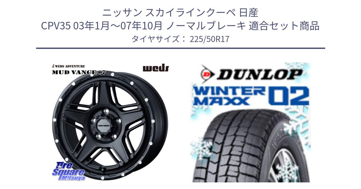 ニッサン スカイラインクーペ 日産 CPV35 03年1月～07年10月 ノーマルブレーキ 用セット商品です。40537 マッドヴァンス MUD VANCE 07 BK 17インチ と ウィンターマックス02 WM02 XL ダンロップ スタッドレス 225/50R17 の組合せ商品です。