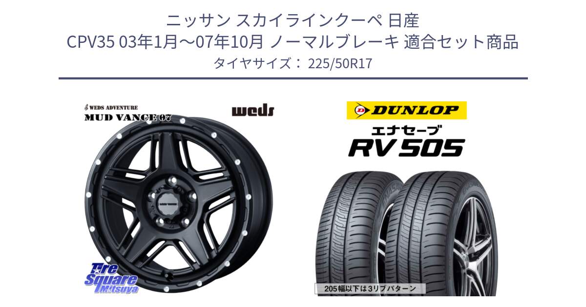 ニッサン スカイラインクーペ 日産 CPV35 03年1月～07年10月 ノーマルブレーキ 用セット商品です。40537 マッドヴァンス MUD VANCE 07 BK 17インチ と ダンロップ エナセーブ RV 505 ミニバン サマータイヤ 225/50R17 の組合せ商品です。