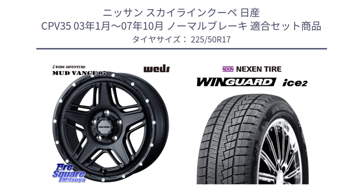 ニッサン スカイラインクーペ 日産 CPV35 03年1月～07年10月 ノーマルブレーキ 用セット商品です。40537 マッドヴァンス MUD VANCE 07 BK 17インチ と WINGUARD ice2 スタッドレス  2024年製 225/50R17 の組合せ商品です。