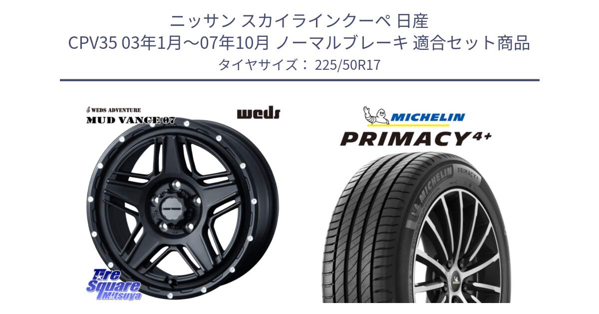 ニッサン スカイラインクーペ 日産 CPV35 03年1月～07年10月 ノーマルブレーキ 用セット商品です。40537 マッドヴァンス MUD VANCE 07 BK 17インチ と PRIMACY4+ プライマシー4+ 98Y XL DT 正規 225/50R17 の組合せ商品です。