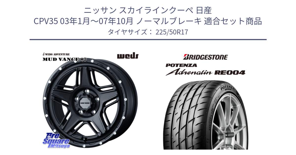 ニッサン スカイラインクーペ 日産 CPV35 03年1月～07年10月 ノーマルブレーキ 用セット商品です。40537 マッドヴァンス MUD VANCE 07 BK 17インチ と ポテンザ アドレナリン RE004 【国内正規品】サマータイヤ 225/50R17 の組合せ商品です。