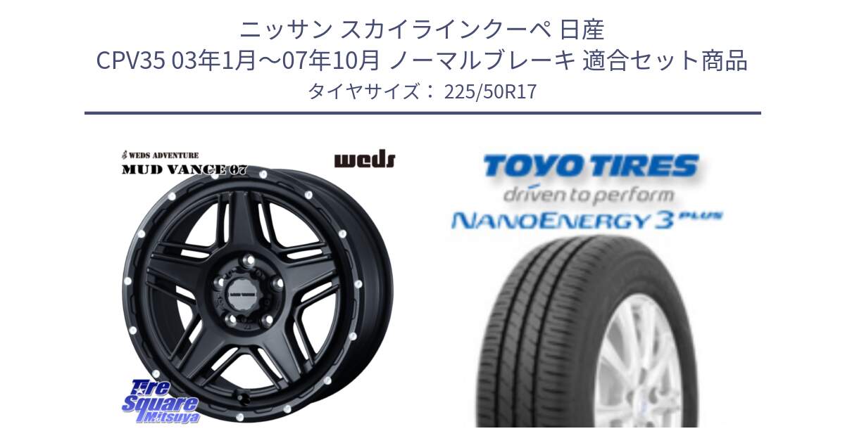 ニッサン スカイラインクーペ 日産 CPV35 03年1月～07年10月 ノーマルブレーキ 用セット商品です。40537 マッドヴァンス MUD VANCE 07 BK 17インチ と トーヨー ナノエナジー3プラス 高インチ特価 サマータイヤ 225/50R17 の組合せ商品です。