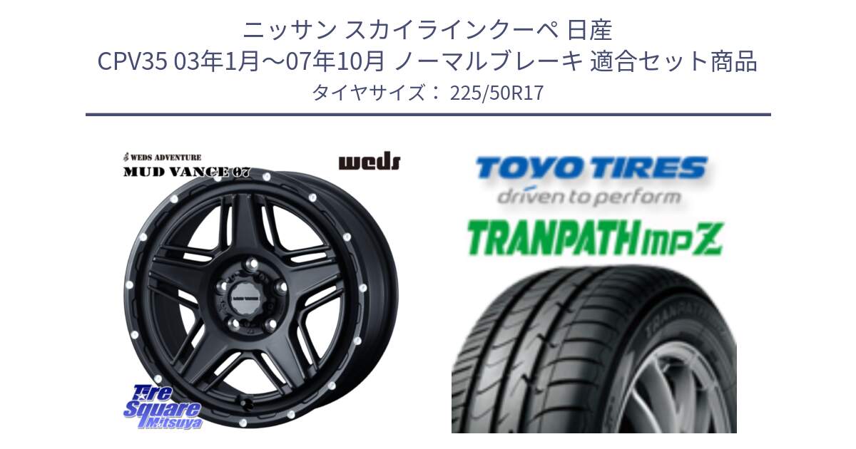 ニッサン スカイラインクーペ 日産 CPV35 03年1月～07年10月 ノーマルブレーキ 用セット商品です。40537 マッドヴァンス MUD VANCE 07 BK 17インチ と トーヨー トランパス MPZ ミニバン TRANPATH サマータイヤ 225/50R17 の組合せ商品です。