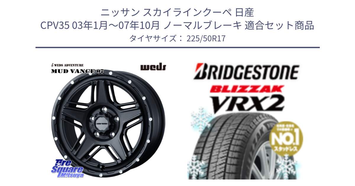 ニッサン スカイラインクーペ 日産 CPV35 03年1月～07年10月 ノーマルブレーキ 用セット商品です。40537 マッドヴァンス MUD VANCE 07 BK 17インチ と ブリザック VRX2 スタッドレス ● 225/50R17 の組合せ商品です。