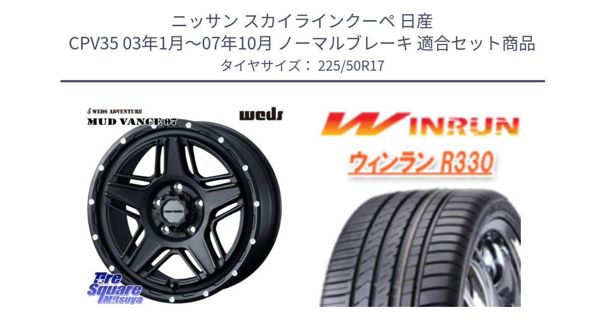 ニッサン スカイラインクーペ 日産 CPV35 03年1月～07年10月 ノーマルブレーキ 用セット商品です。40537 マッドヴァンス MUD VANCE 07 BK 17インチ と R330 サマータイヤ 225/50R17 の組合せ商品です。