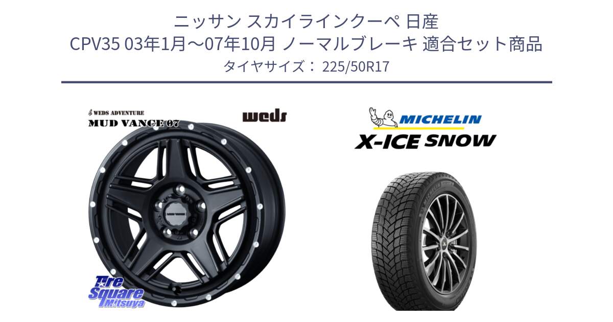 ニッサン スカイラインクーペ 日産 CPV35 03年1月～07年10月 ノーマルブレーキ 用セット商品です。40537 マッドヴァンス MUD VANCE 07 BK 17インチ と X-ICE SNOW エックスアイススノー XICE SNOW 2024年製 スタッドレス 正規品 225/50R17 の組合せ商品です。