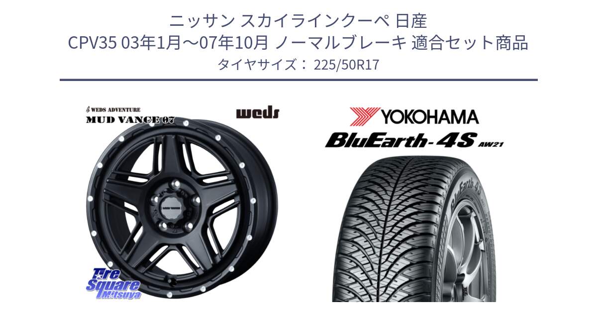 ニッサン スカイラインクーペ 日産 CPV35 03年1月～07年10月 ノーマルブレーキ 用セット商品です。40537 マッドヴァンス MUD VANCE 07 BK 17インチ と R3325 ヨコハマ BluEarth-4S AW21 オールシーズンタイヤ 225/50R17 の組合せ商品です。