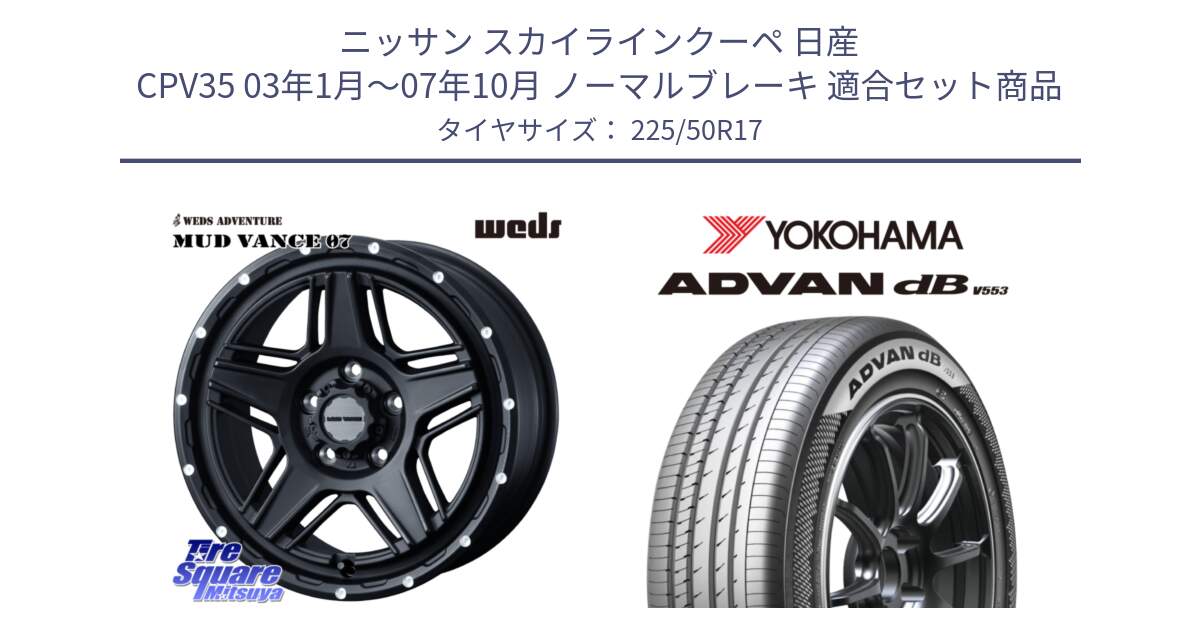 ニッサン スカイラインクーペ 日産 CPV35 03年1月～07年10月 ノーマルブレーキ 用セット商品です。40537 マッドヴァンス MUD VANCE 07 BK 17インチ と R9085 ヨコハマ ADVAN dB V553 225/50R17 の組合せ商品です。