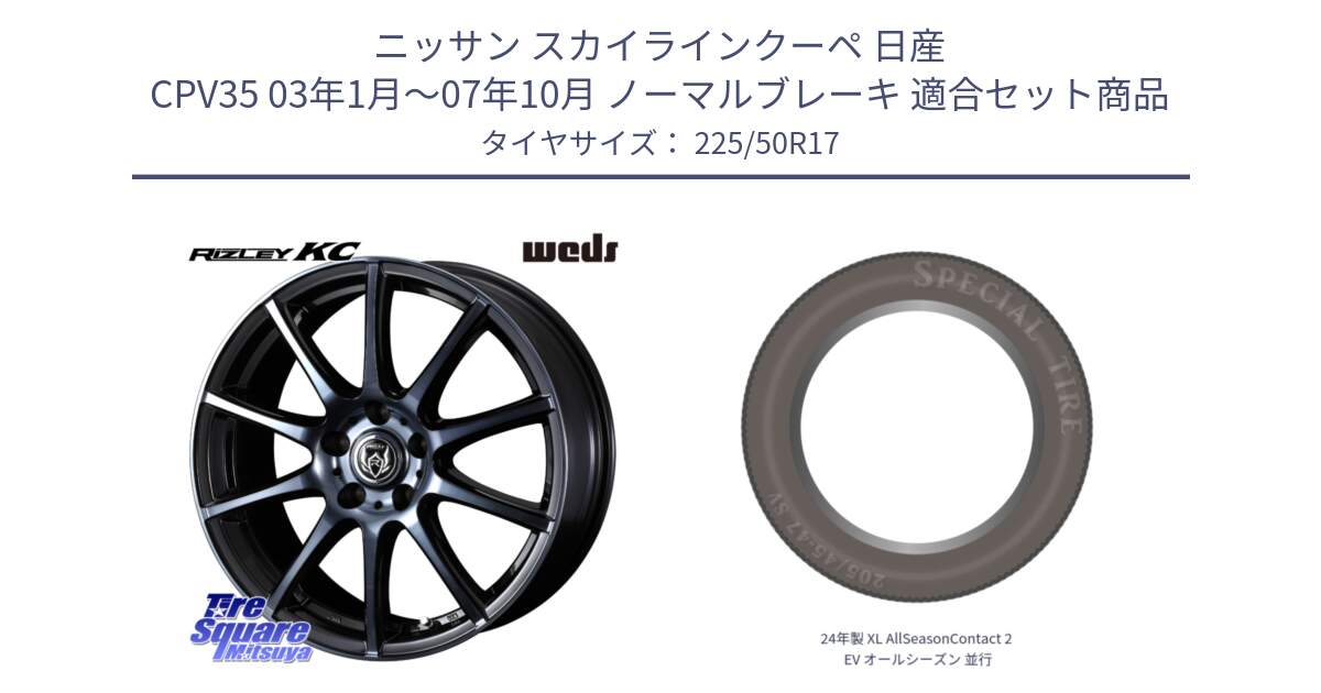 ニッサン スカイラインクーペ 日産 CPV35 03年1月～07年10月 ノーマルブレーキ 用セット商品です。40524 ライツレー RIZLEY KC 17インチ と 24年製 XL AllSeasonContact 2 EV オールシーズン 並行 225/50R17 の組合せ商品です。