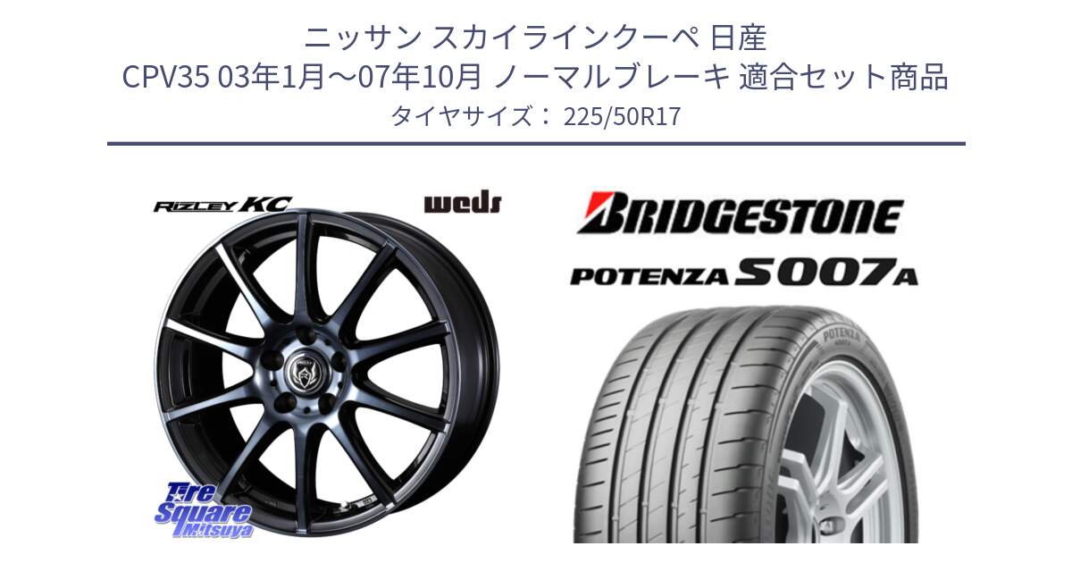 ニッサン スカイラインクーペ 日産 CPV35 03年1月～07年10月 ノーマルブレーキ 用セット商品です。40524 ライツレー RIZLEY KC 17インチ と POTENZA ポテンザ S007A 【正規品】 サマータイヤ 225/50R17 の組合せ商品です。