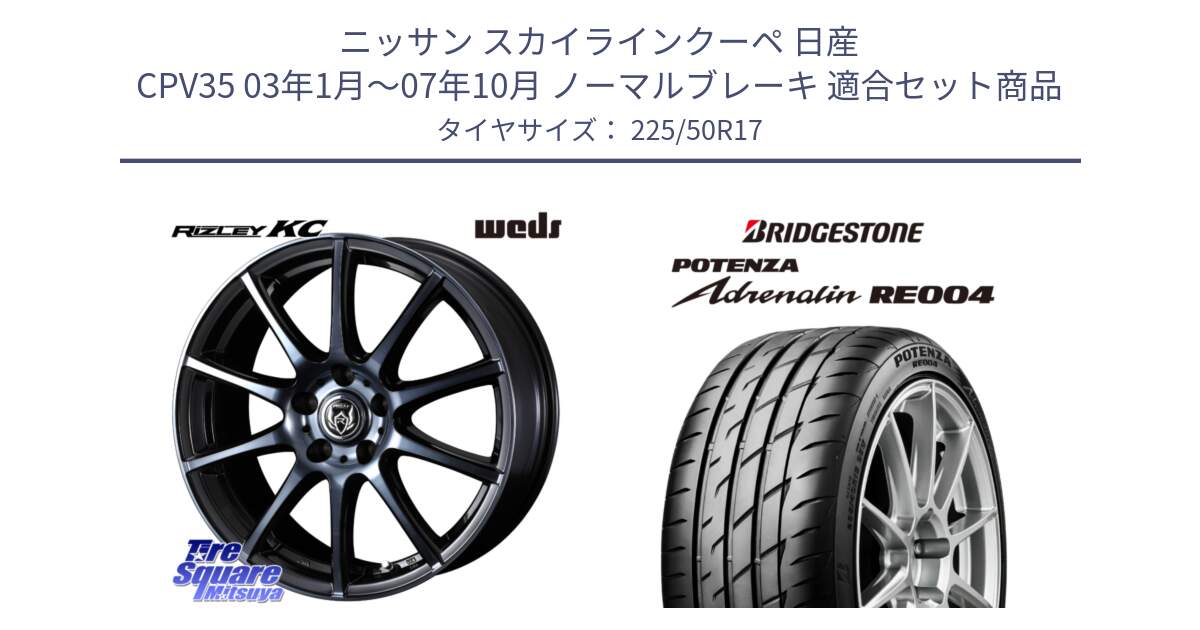 ニッサン スカイラインクーペ 日産 CPV35 03年1月～07年10月 ノーマルブレーキ 用セット商品です。40524 ライツレー RIZLEY KC 17インチ と ポテンザ アドレナリン RE004 【国内正規品】サマータイヤ 225/50R17 の組合せ商品です。