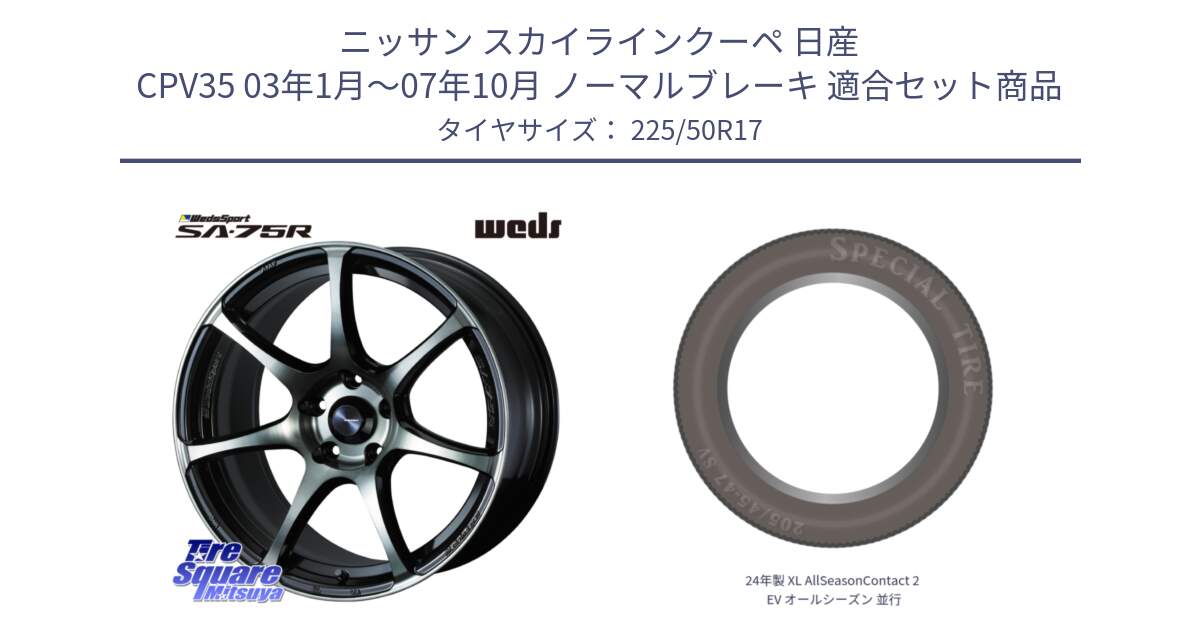 ニッサン スカイラインクーペ 日産 CPV35 03年1月～07年10月 ノーマルブレーキ 用セット商品です。73978 ウェッズ スポーツ SA75R SA-75R 17インチ と 24年製 XL AllSeasonContact 2 EV オールシーズン 並行 225/50R17 の組合せ商品です。