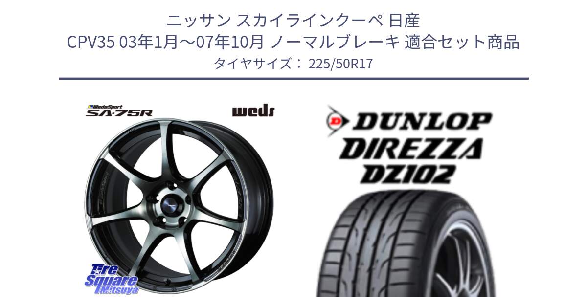 ニッサン スカイラインクーペ 日産 CPV35 03年1月～07年10月 ノーマルブレーキ 用セット商品です。73978 ウェッズ スポーツ SA75R SA-75R 17インチ と ダンロップ ディレッツァ DZ102 DIREZZA サマータイヤ 225/50R17 の組合せ商品です。