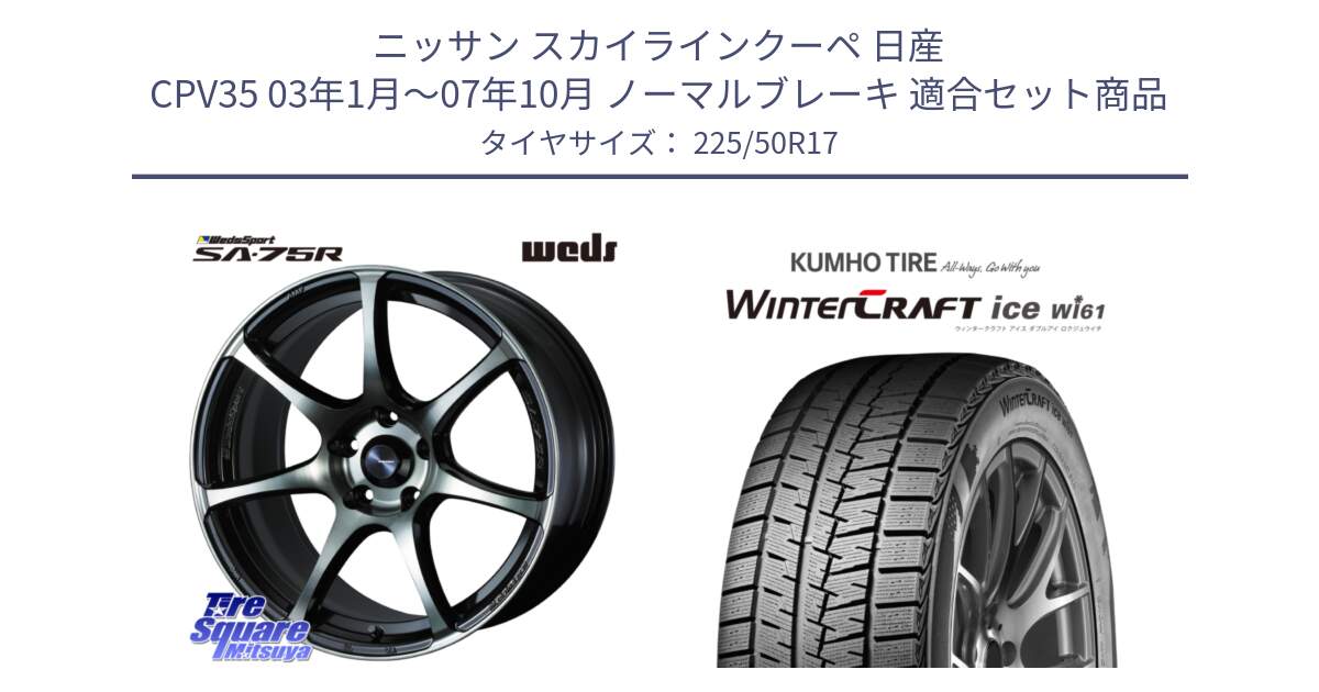 ニッサン スカイラインクーペ 日産 CPV35 03年1月～07年10月 ノーマルブレーキ 用セット商品です。73978 ウェッズ スポーツ SA75R SA-75R 17インチ と WINTERCRAFT ice Wi61 ウィンタークラフト クムホ倉庫 スタッドレスタイヤ 225/50R17 の組合せ商品です。