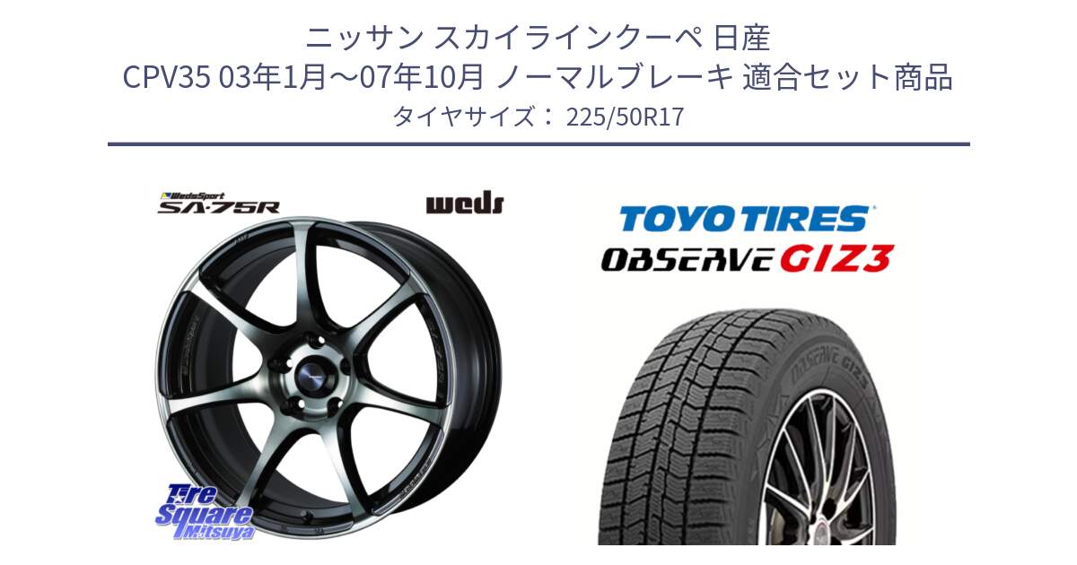 ニッサン スカイラインクーペ 日産 CPV35 03年1月～07年10月 ノーマルブレーキ 用セット商品です。73978 ウェッズ スポーツ SA75R SA-75R 17インチ と OBSERVE GIZ3 オブザーブ ギズ3 2024年製 スタッドレス 225/50R17 の組合せ商品です。