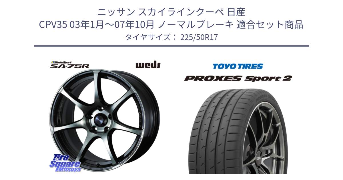 ニッサン スカイラインクーペ 日産 CPV35 03年1月～07年10月 ノーマルブレーキ 用セット商品です。73978 ウェッズ スポーツ SA75R SA-75R 17インチ と トーヨー PROXES Sport2 プロクセススポーツ2 サマータイヤ 225/50R17 の組合せ商品です。