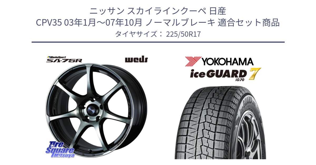 ニッサン スカイラインクーペ 日産 CPV35 03年1月～07年10月 ノーマルブレーキ 用セット商品です。73978 ウェッズ スポーツ SA75R SA-75R 17インチ と R7128 ice GUARD7 IG70  アイスガード スタッドレス 225/50R17 の組合せ商品です。