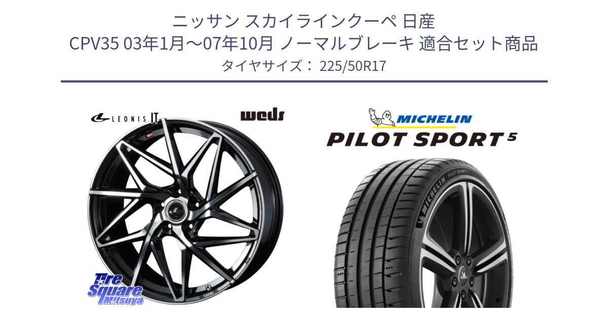 ニッサン スカイラインクーペ 日産 CPV35 03年1月～07年10月 ノーマルブレーキ 用セット商品です。40592 レオニス LEONIS IT PBMC 17インチ と 24年製 ヨーロッパ製 XL PILOT SPORT 5 PS5 並行 225/50R17 の組合せ商品です。